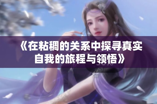 《在粘稠的关系中探寻真实自我的旅程与领悟》