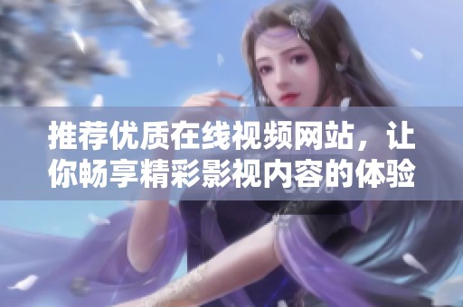 推荐优质在线视频网站，让你畅享精彩影视内容的体验