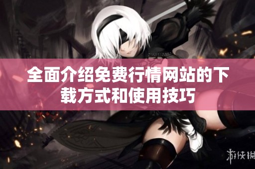 全面介绍免费行情网站的下载方式和使用技巧
