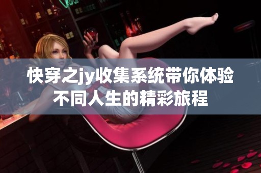快穿之jy收集系统带你体验不同人生的精彩旅程