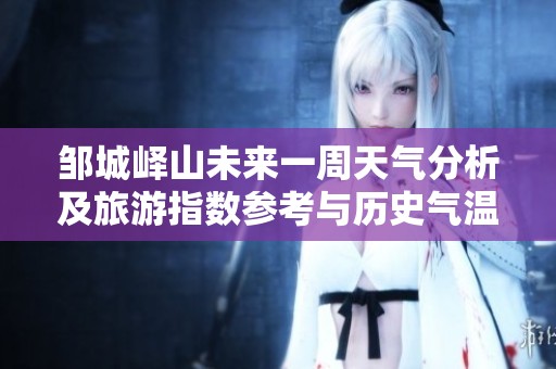 邹城峄山未来一周天气分析及旅游指数参考与历史气温对比