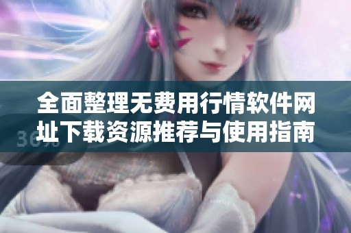 全面整理无费用行情软件网址下载资源推荐与使用指南