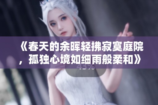 《春天的余晖轻拂寂寞庭院，孤独心境如细雨般柔和》