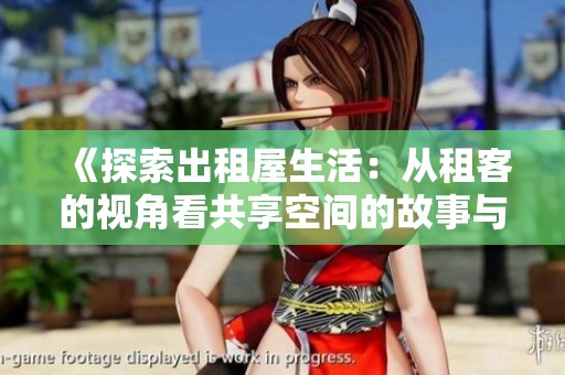 《探索出租屋生活：从租客的视角看共享空间的故事与挑战》