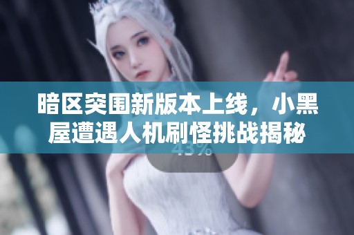 暗区突围新版本上线，小黑屋遭遇人机刷怪挑战揭秘