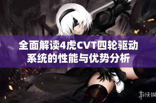 全面解读4虎CVT四轮驱动系统的性能与优势分析