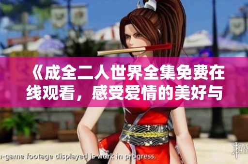 《成全二人世界全集免费在线观看，感受爱情的美好与温暖》