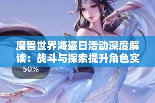 魔兽世界海盗日活动深度解读：战斗与探索提升角色实力的全新攻略