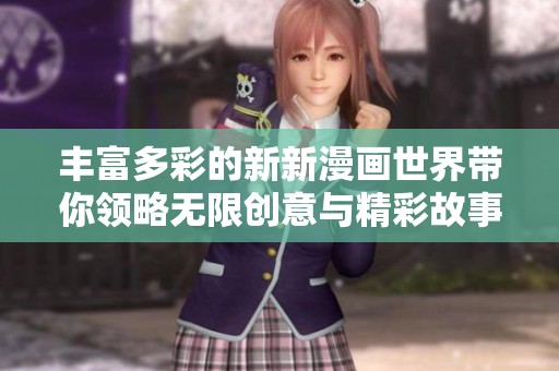 丰富多彩的新新漫画世界带你领略无限创意与精彩故事