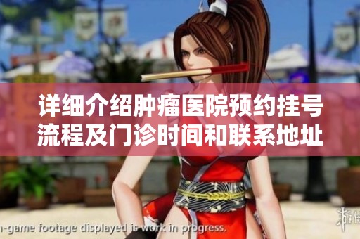 详细介绍肿瘤医院预约挂号流程及门诊时间和联系地址