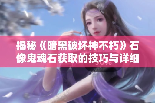 揭秘《暗黑破坏神不朽》石像鬼魂石获取的技巧与详细攻略