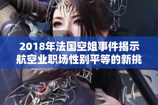 2018年法国空姐事件揭示航空业职场性别平等的新挑战与思考