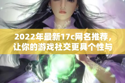 2022年最新17c网名推荐，让你的游戏社交更具个性与创意