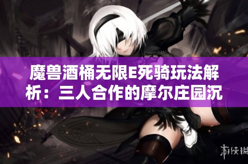 魔兽酒桶无限E死骑玩法解析：三人合作的摩尔庄园沉船传送探险