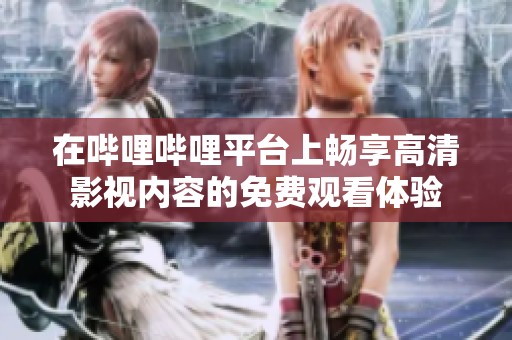 在哔哩哔哩平台上畅享高清影视内容的免费观看体验