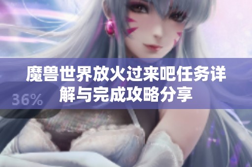 魔兽世界放火过来吧任务详解与完成攻略分享
