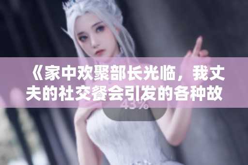 《家中欢聚部长光临，我丈夫的社交餐会引发的各种故事》