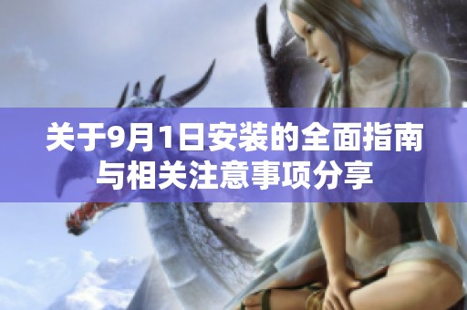 关于9月1日安装的全面指南与相关注意事项分享