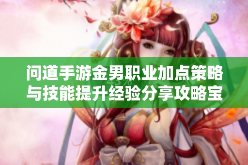 问道手游金男职业加点策略与技能提升经验分享攻略宝典