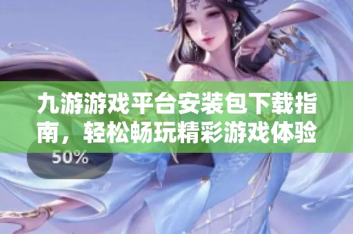 九游游戏平台安装包下载指南，轻松畅玩精彩游戏体验