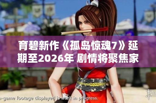 育碧新作《孤岛惊魂7》延期至2026年 剧情将聚焦家族权力斗争