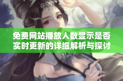 免费网站播放人数显示是否实时更新的详细解析与探讨