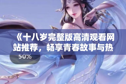 《十八岁完整版高清观看网站推荐，畅享青春故事与热血青春》