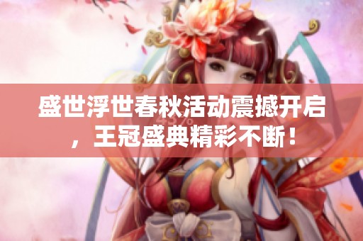 盛世浮世春秋活动震撼开启，王冠盛典精彩不断！