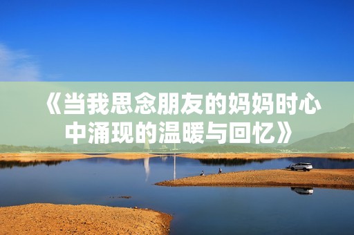 《当我思念朋友的妈妈时心中涌现的温暖与回忆》