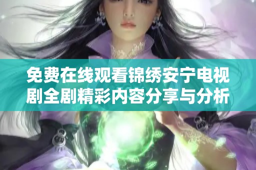 免费在线观看锦绣安宁电视剧全剧精彩内容分享与分析