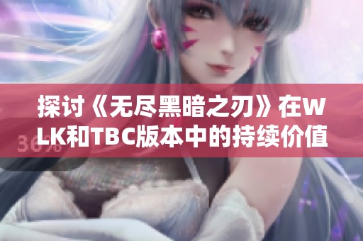 探讨《无尽黑暗之刃》在WLK和TBC版本中的持续价值与影响力分析