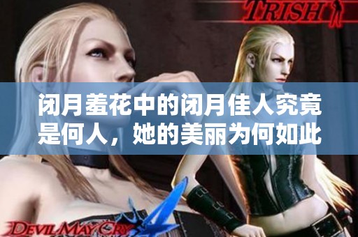 闭月羞花中的闭月佳人究竟是何人，她的美丽为何如此动人心弦