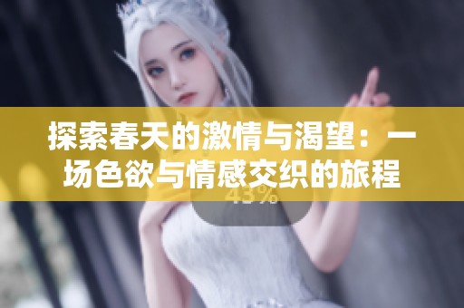 探索春天的激情与渴望：一场色欲与情感交织的旅程