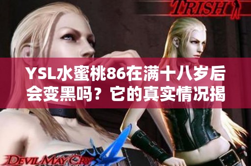 YSL水蜜桃86在满十八岁后会变黑吗？它的真实情况揭秘！
