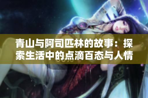 青山与阿司匹林的故事：探索生活中的点滴百态与人情冷暖