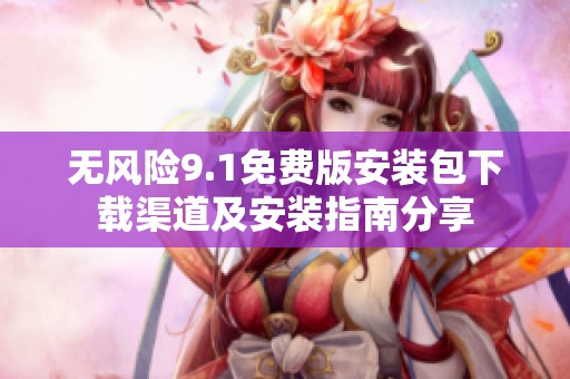 无风险9.1免费版安装包下载渠道及安装指南分享