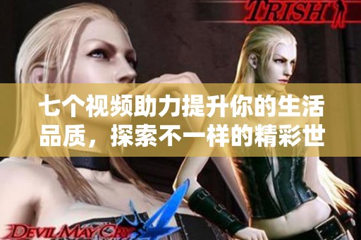 七个视频助力提升你的生活品质，探索不一样的精彩世界