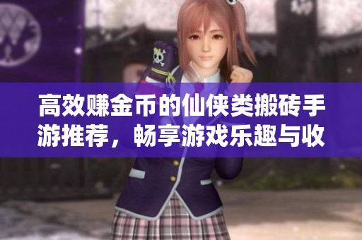 高效赚金币的仙侠类搬砖手游推荐，畅享游戏乐趣与收益