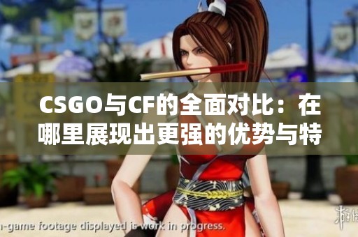 CSGO与CF的全面对比：在哪里展现出更强的优势与特色