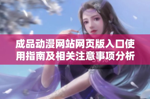 成品动漫网站网页版入口使用指南及相关注意事项分析