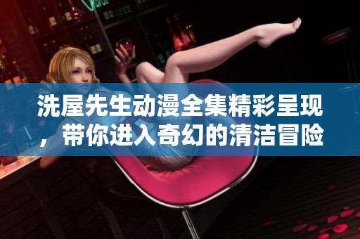 洗屋先生动漫全集精彩呈现，带你进入奇幻的清洁冒险世界