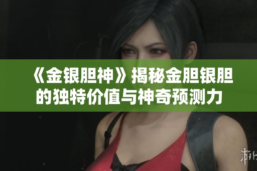 《金银胆神》揭秘金胆银胆的独特价值与神奇预测力