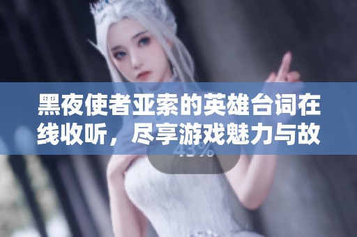 黑夜使者亚索的英雄台词在线收听，尽享游戏魅力与故事共鸣