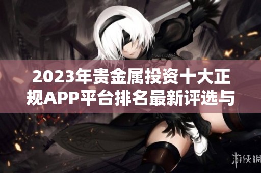 2023年贵金属投资十大正规APP平台排名最新评选与推荐
