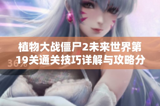 植物大战僵尸2未来世界第19关通关技巧详解与攻略分享