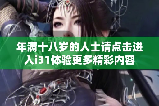 年满十八岁的人士请点击进入i31体验更多精彩内容