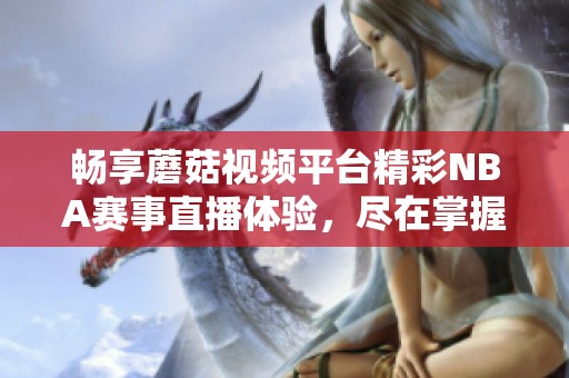 畅享蘑菇视频平台精彩NBA赛事直播体验，尽在掌握之中