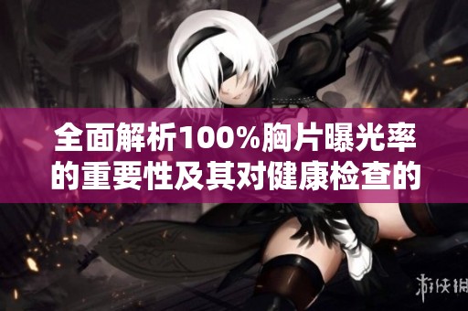 全面解析100%胸片曝光率的重要性及其对健康检查的影响
