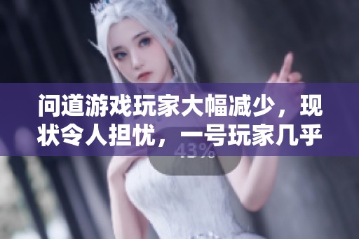 问道游戏玩家大幅减少，现状令人担忧，一号玩家几乎无法参与