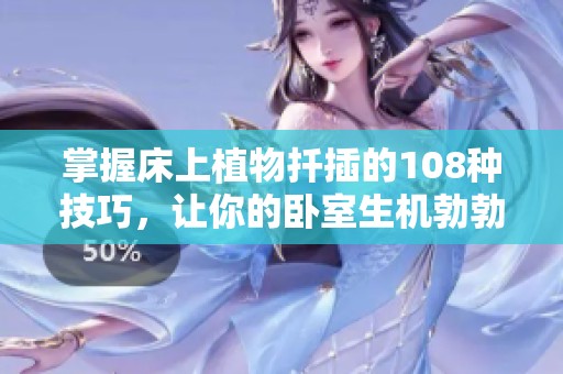 掌握床上植物扦插的108种技巧，让你的卧室生机勃勃焕发生机